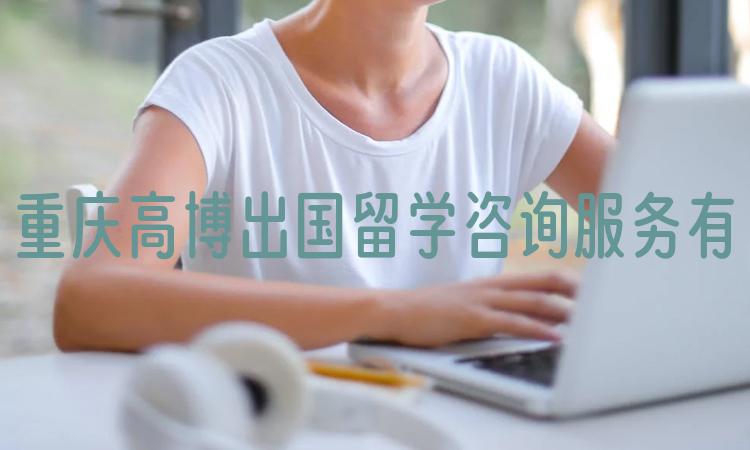 重庆高博出国留学咨询服务有限公司：专业、诚信、的留学咨询服务